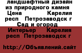 ландшафтный дизайн из природного камня › Цена ­ 30 000 - Карелия респ., Петрозаводск г. Сад и огород » Интерьер   . Карелия респ.,Петрозаводск г.